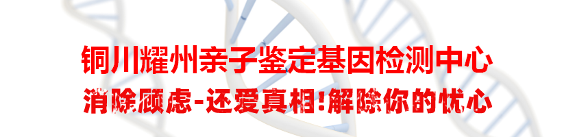 铜川耀州亲子鉴定基因检测中心